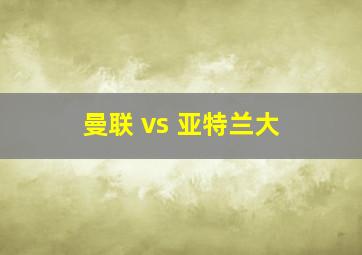 曼联 vs 亚特兰大